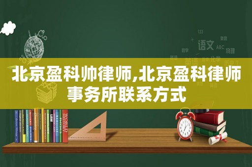 北京盈科帥律師,北京盈科律師事務所聯系方式