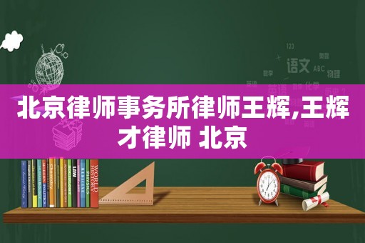 北京律師事務所律師王輝,王輝才律師 北京