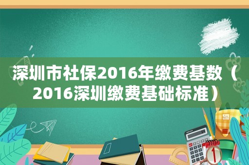 深圳市社保2016年繳費基數（2016深圳繳費基礎標準）