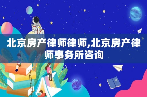 北京房產(chǎn)律師律師,北京房產(chǎn)律師事務(wù)所咨詢