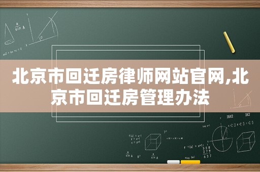 北京市回遷房律師網站官網,北京市回遷房管理辦法