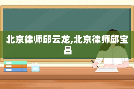 北京律師邱云龍,北京律師邱寶昌
