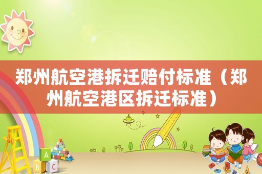 鄭州航空港拆遷賠付標(biāo)準(zhǔn)（鄭州航空港區(qū)拆遷標(biāo)準(zhǔn)）