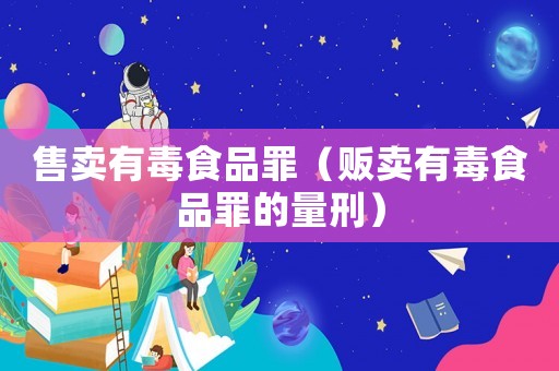售賣有毒食品罪（販賣有毒食品罪的量刑）