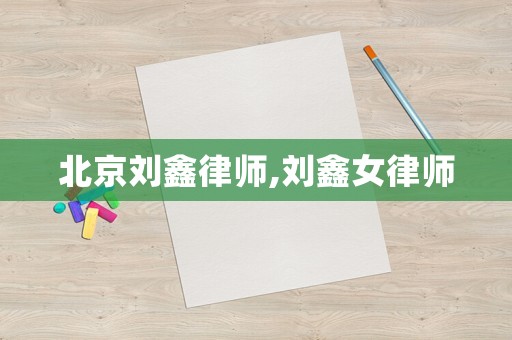 北京劉鑫律師,劉鑫女律師