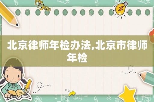 北京律師年檢辦法,北京市律師年檢