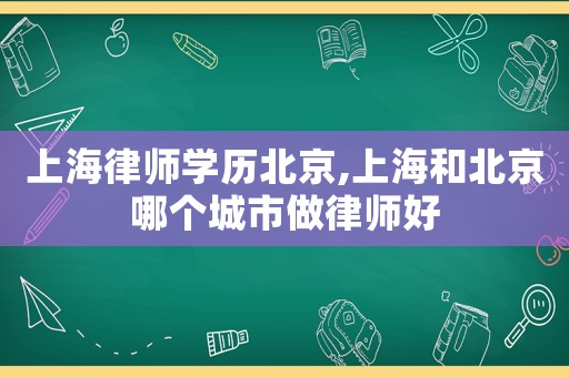 上海律師學(xué)歷北京,上海和北京哪個(gè)城市做律師好