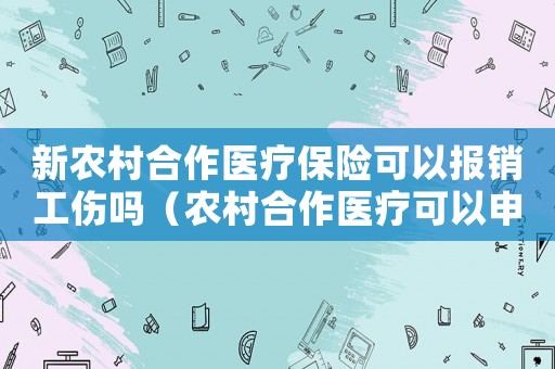 新農村合作醫療保險可以報銷工傷嗎（農村合作醫療可以申請工傷）