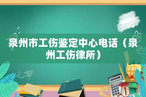 泉州市工傷鑒定中心電話（泉州工傷律所）