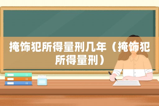 掩飾犯所得量刑幾年（掩飾犯所得量刑）
