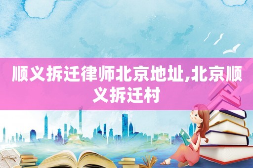 順義拆遷律師北京地址,北京順義拆遷村