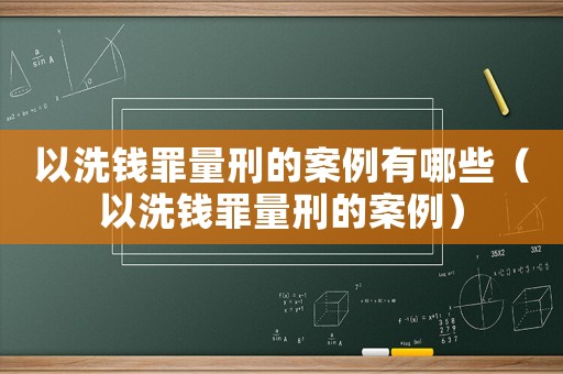 以洗錢罪量刑的案例有哪些（以洗錢罪量刑的案例）
