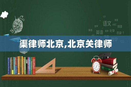 渠律師北京,北京關律師
