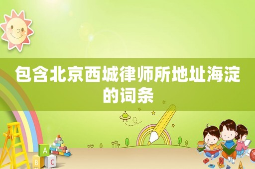 包含北京西城律師所地址海淀的詞條