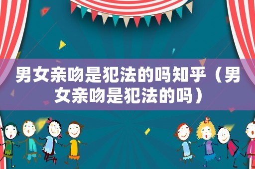 男女親吻是犯法的嗎知乎（男女親吻是犯法的嗎）