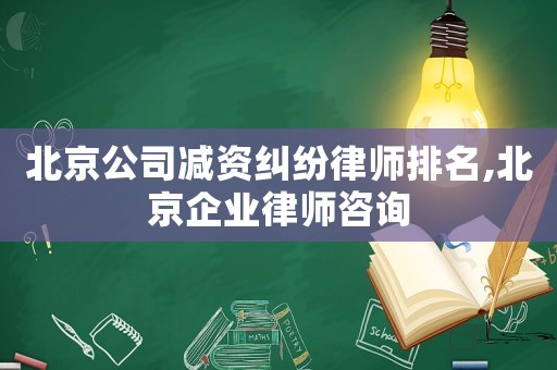 北京公司減資糾紛律師排名,北京企業律師咨詢