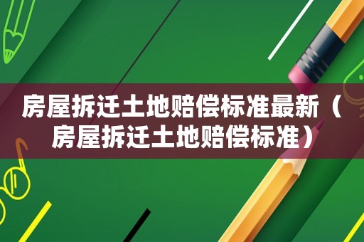 房屋拆遷土地賠償標準最新（房屋拆遷土地賠償標準）