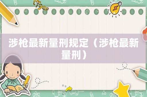 涉槍最新量刑規定（涉槍最新量刑）