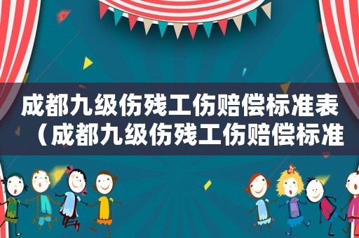 成都九級傷殘工傷賠償標準表（成都九級傷殘工傷賠償標準）