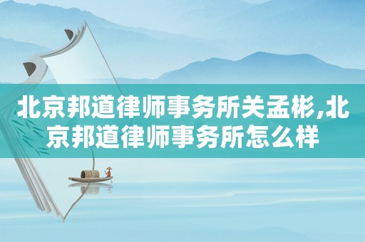 北京邦道律師事務所關孟彬,北京邦道律師事務所怎么樣