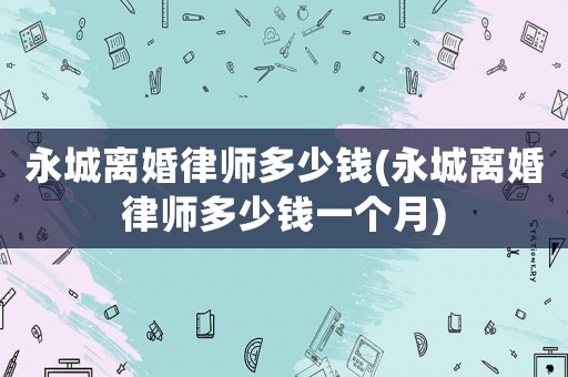 永城離婚律師多少錢(永城離婚律師多少錢一個月)