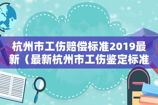 杭州市工傷賠償標準2019最新（最新杭州市工傷鑒定標準2015）
