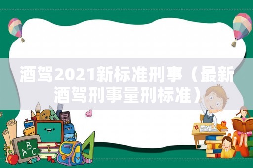 酒駕2021新標準刑事（最新酒駕刑事量刑標準）