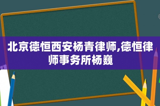 北京德恒西安楊青律師,德恒律師事務所楊巍