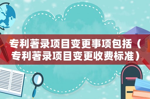 專利著錄項目變更事項包括（專利著錄項目變更收費標準）