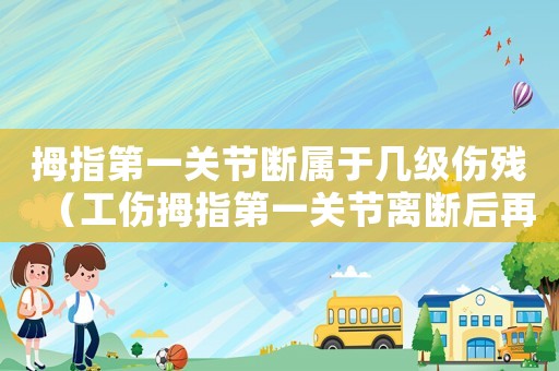 拇指第一關節斷屬于幾級傷殘（工傷拇指第一關節離斷后再植成活）