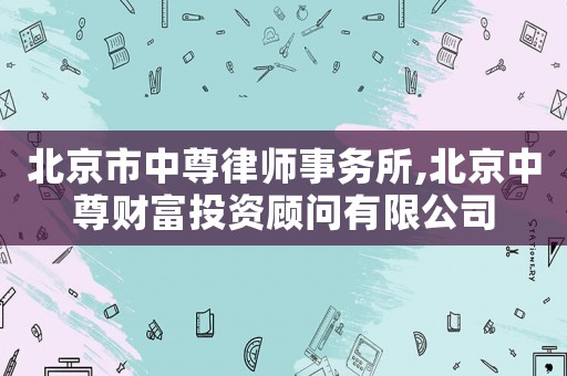 北京市中尊律師事務(wù)所,北京中尊財富投資顧問有限公司