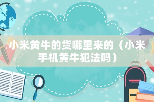 小米黃牛的貨哪里來的（小米手機黃牛犯法嗎）