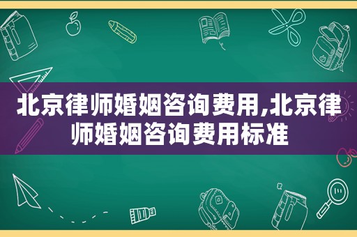 北京律師婚姻咨詢費用,北京律師婚姻咨詢費用標準