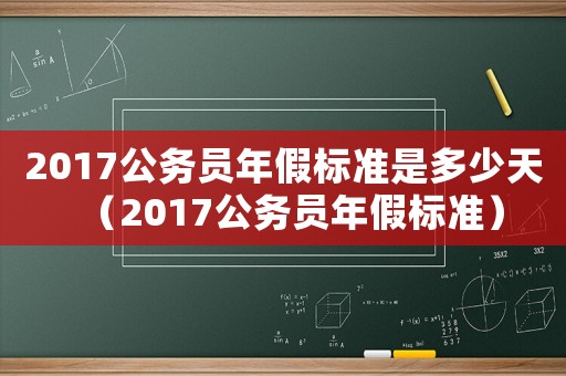 2017公務員年假標準是多少天（2017公務員年假標準）