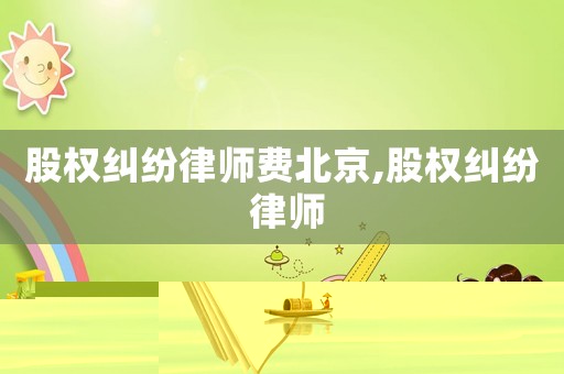 股權糾紛律師費北京,股權糾紛 律師
