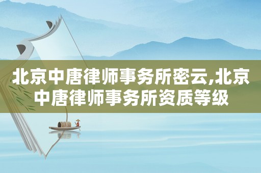 北京中唐律師事務(wù)所密云,北京中唐律師事務(wù)所資質(zhì)等級(jí)