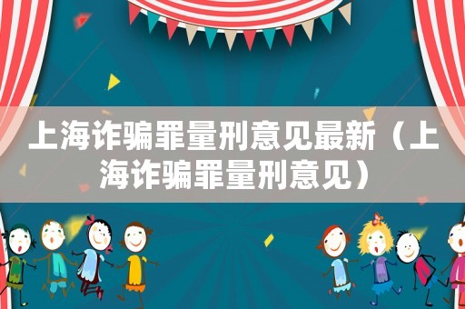上海詐騙罪量刑意見最新（上海詐騙罪量刑意見）