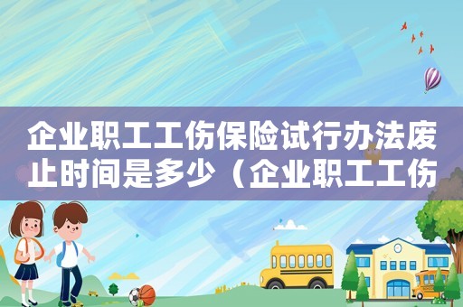 企業職工工傷保險試行辦法廢止時間是多少（企業職工工傷保險試行辦法廢止）