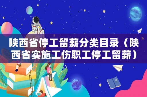 陜西省停工留薪分類目錄（陜西省實施工傷職工停工留薪）
