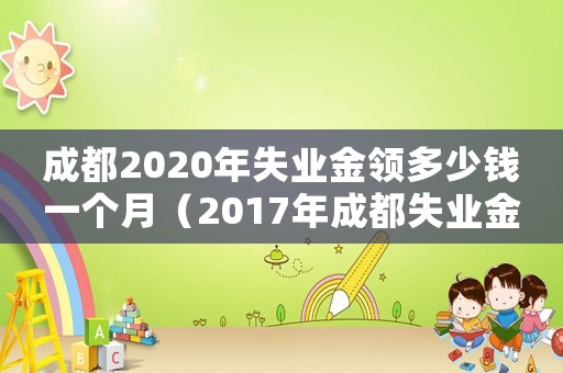 成都2020年失業(yè)金領多少錢一個月（2017年成都失業(yè)金標準）