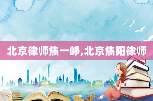 北京律師焦一崢,北京焦陽律師