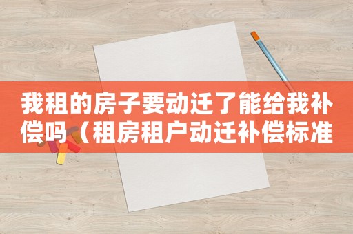 我租的房子要動遷了能給我補償嗎（租房租戶動遷補償標準）