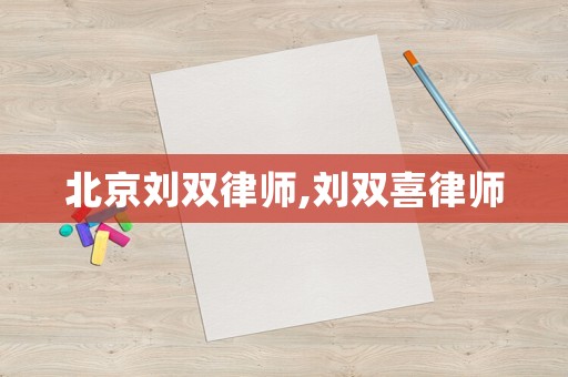 北京劉雙律師,劉雙喜律師