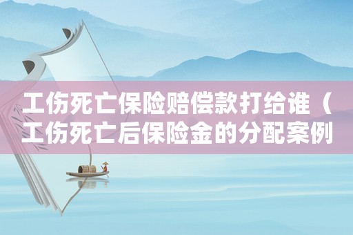 工傷死亡保險賠償款打給誰（工傷死亡后保險金的分配案例）