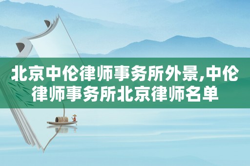 北京中倫律師事務所外景,中倫律師事務所北京律師名單