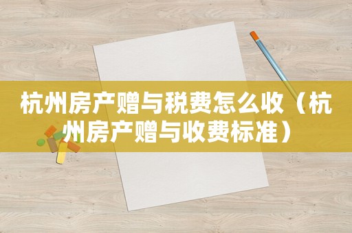 杭州房產贈與稅費怎么收（杭州房產贈與收費標準）