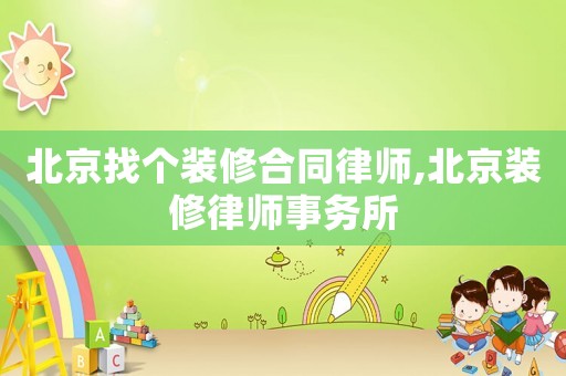 北京找個裝修合同律師,北京裝修律師事務所