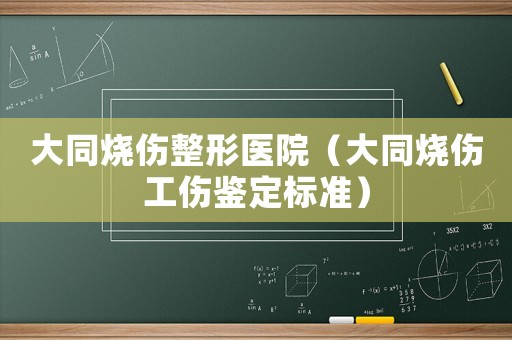 大同燒傷整形醫院（大同燒傷工傷鑒定標準）
