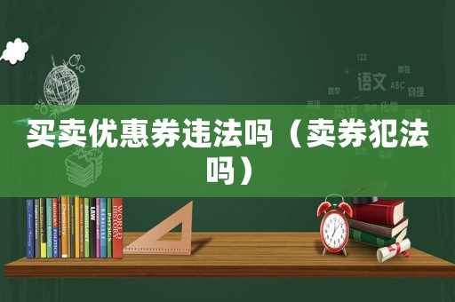 買賣優惠券違法嗎（賣券犯法嗎）