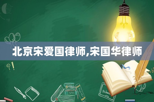 北京宋愛國律師,宋國華律師